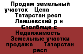 Продам земельный участок › Цена ­ 280 000 - Татарстан респ., Лаишевский р-н, Столбище с. Недвижимость » Земельные участки продажа   . Татарстан респ.